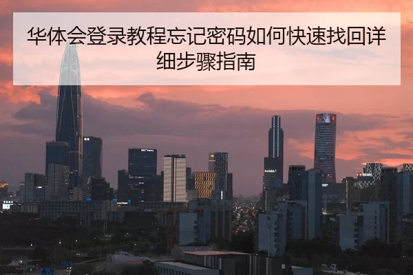 华体会登录教程忘记密码如何快速找回详细步骤指南