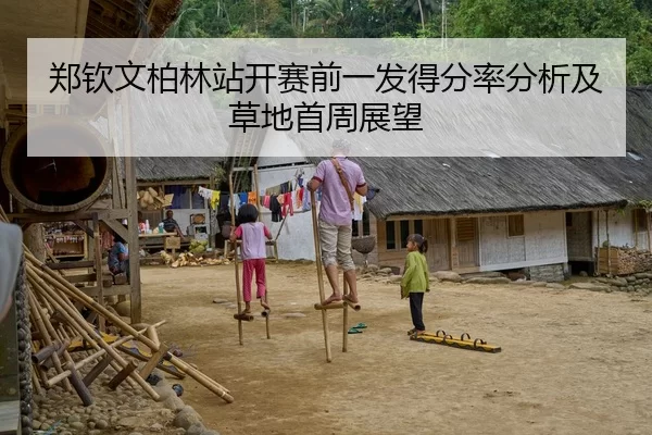郑钦文柏林站开赛前一发得分率分析及草地首周展望