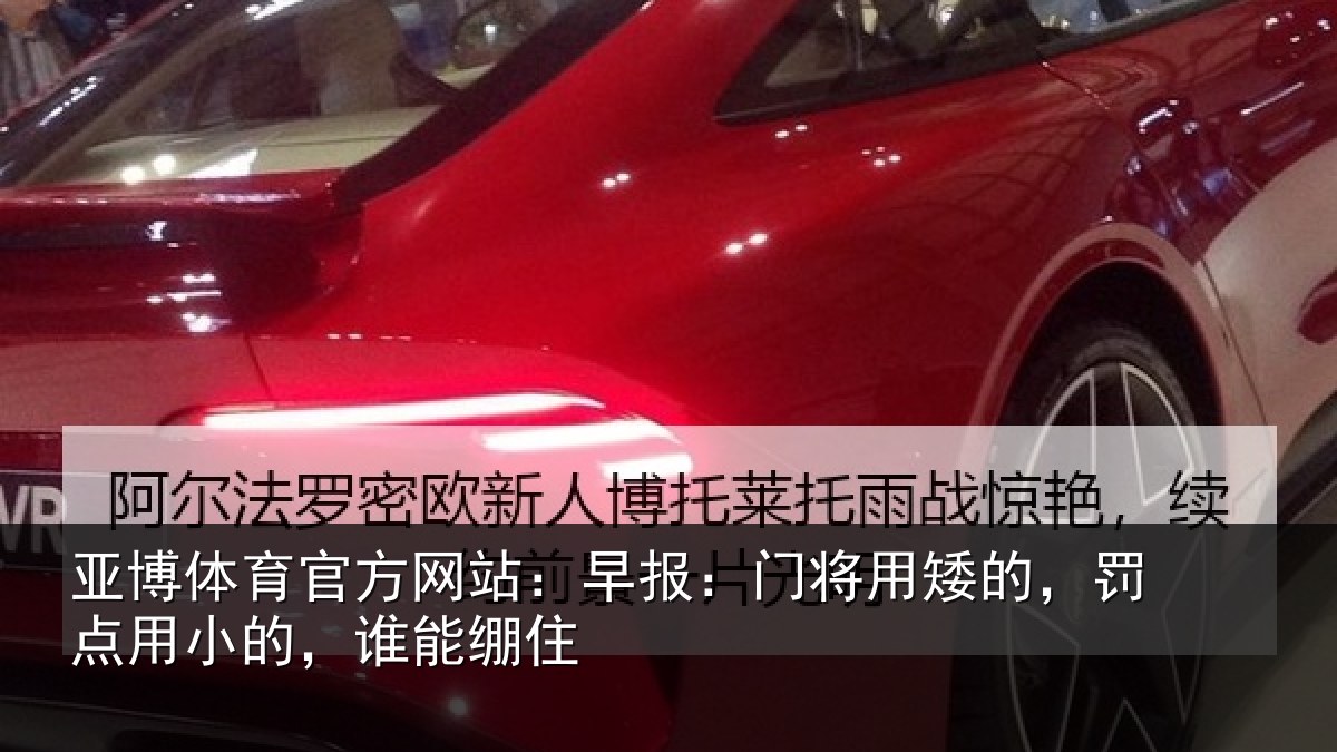 亚博体育官方网站:早报:门将用矮的,罚点用小的,谁能绷住