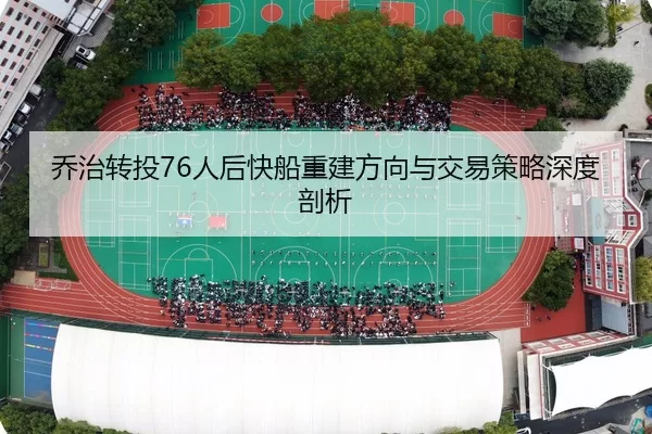 乔治转投76人后快船重建方向与交易策略深度剖析