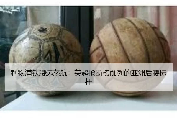 利物浦铁腰远藤航：英超抢断榜前列的亚洲后腰标杆