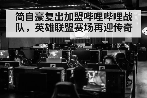 简自豪复出加盟哔哩哔哩战队，英雄联盟赛场再迎传奇