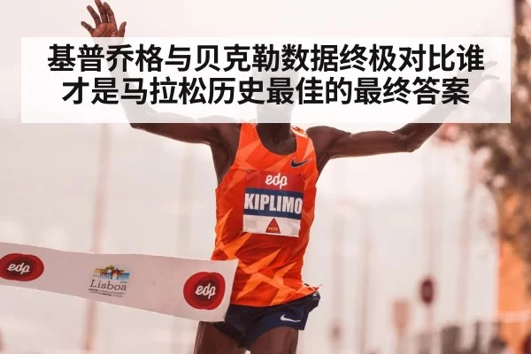 基普乔格与贝克勒数据终极对比谁才是马拉松历史最佳的最终答案