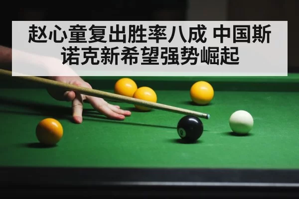 赵心童复出胜率八成 中国斯诺克新希望强势崛起